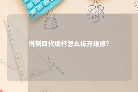 悦刻四代烟杆怎么拆开维修？ 